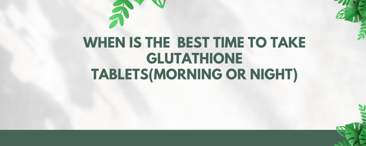 When is the best time to take Glutathione Tablets(Morning or night)