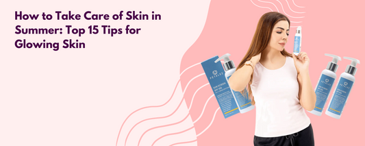 How to Take Care of Skin in Summer: Top 15 Tips for Glowing Skin