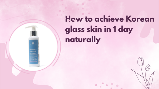 How to achieve Korean glass skin in 1 day naturally