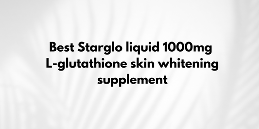 Best Starglo liquid 1000mg L-glutathione skin whitening supplement
